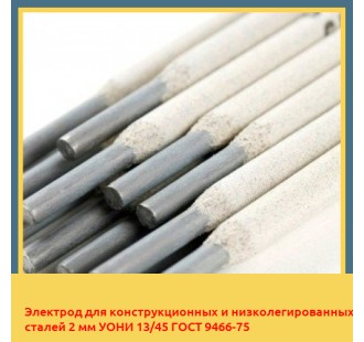 Электрод для конструкционных и низколегированных сталей 2 мм УОНИ 13/45 ГОСТ 9466-75