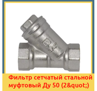 Фильтр сетчатый стальной муфтовый Ду 50 (2") в Ташкенте