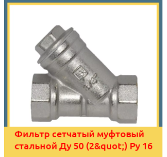 Фильтр сетчатый муфтовый стальной Ду 50 (2") Ру 16 в Ташкенте