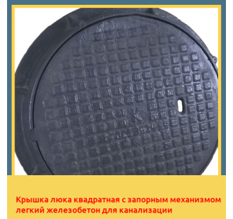 Крышка люка квадратная с запорным механизмом легкий железобетон для канализации в Ташкенте