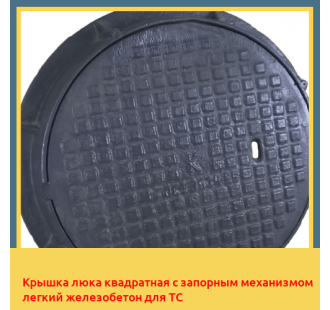 Крышка люка квадратная с запорным механизмом легкий железобетон для ТС в Ташкенте