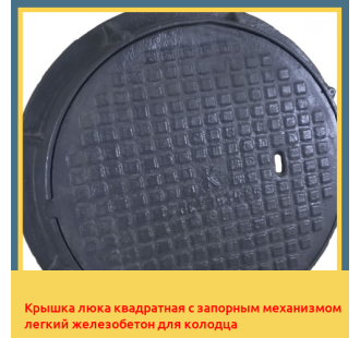 Крышка люка квадратная с запорным механизмом легкий железобетон для колодца в Ташкенте