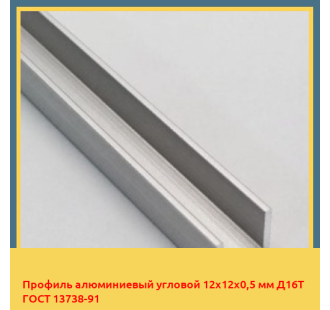 Профиль алюминиевый угловой 12х12х0,5 мм Д16Т ГОСТ 13738-91 в Ташкенте