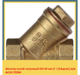 Фильтр косой латунный DN 40 мм (1 1/2") в/в ФСМ iTERM