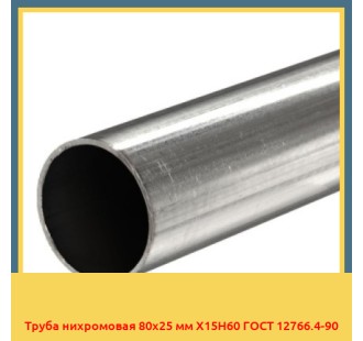 Труба нихромовая 80х25 мм Х15Н60 ГОСТ 12766.4-90 в Ташкенте